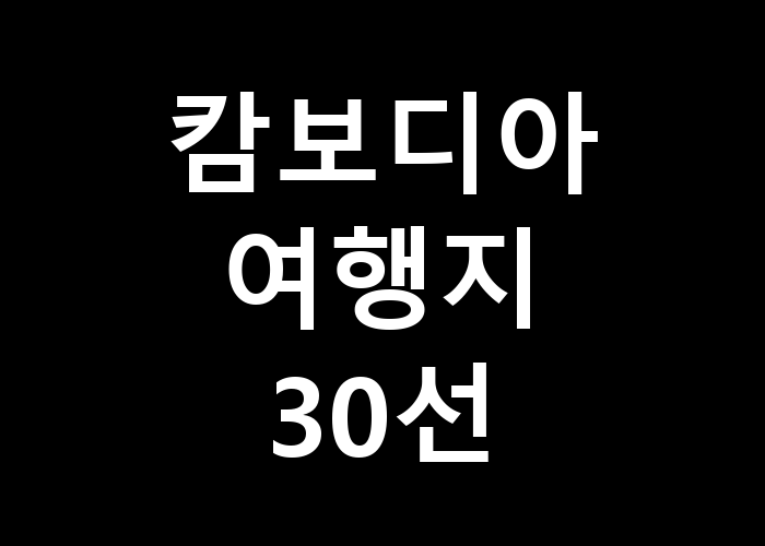 캄보디아 여행지 30선 어디부터 시작해야 할까