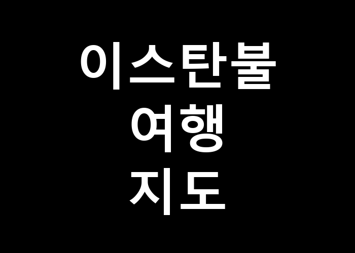 이스탄불 여행 지도, 어디서부터 시작해야 할까?