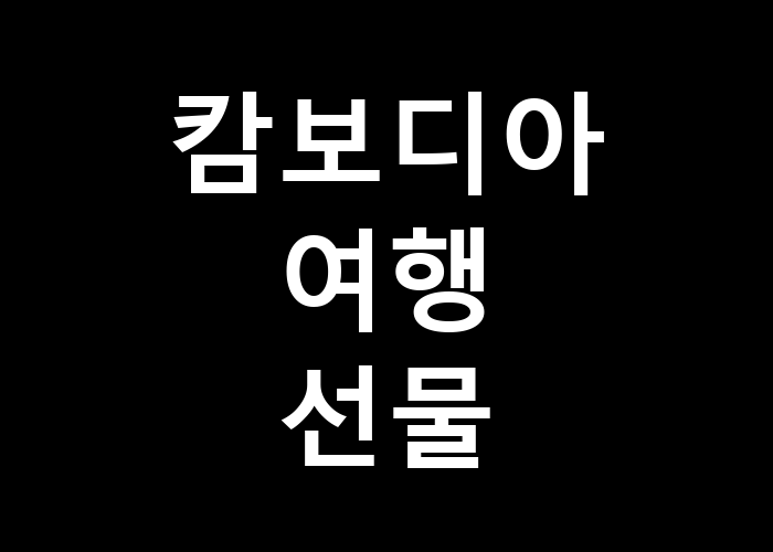 캄보디아 여행 선물, 어떤 것을 준비해야 할까